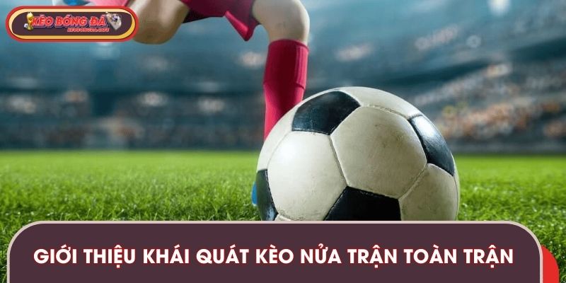 Giới thiệu khái quát kèo nửa trận toàn trận