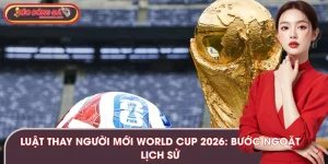Luật Thay Người Mới World Cup 2026: Bước Ngoặt Lịch Sử