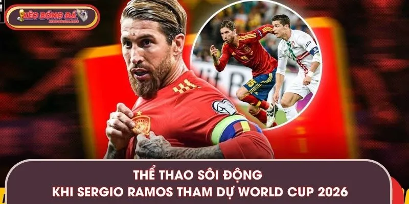 Thể thao sôi động khi Sergio Ramos tham dự World Cup 2026